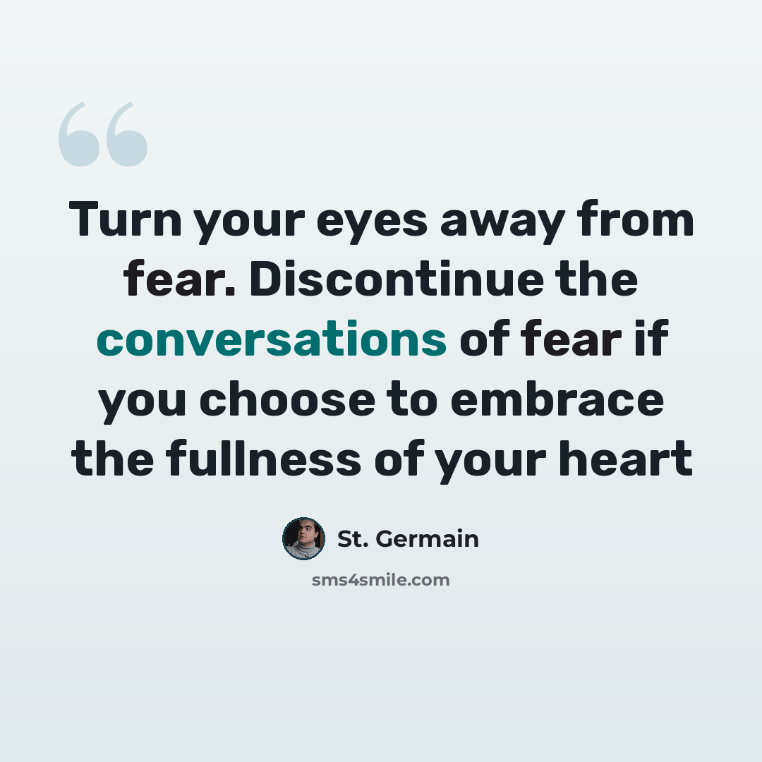 “Turn your eyes away from fear. Discontinue the conversations of fear if you choose to embrace the fullness of your heart” quote by St. Germain
