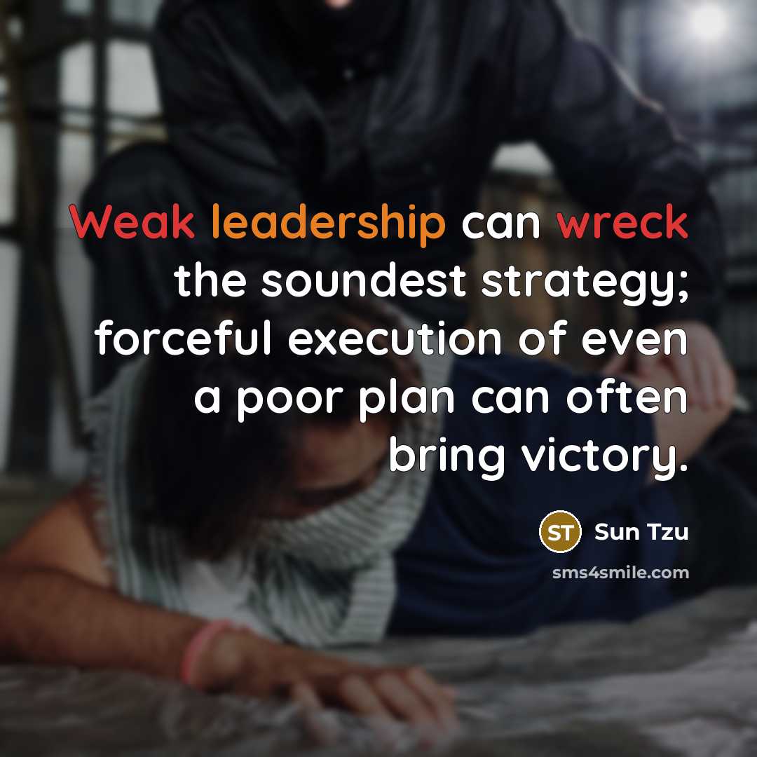 “Weak leadership can wreck the soundest strategy; forceful execution of even a poor plan can often bring victory.” quote by Sun Tzu