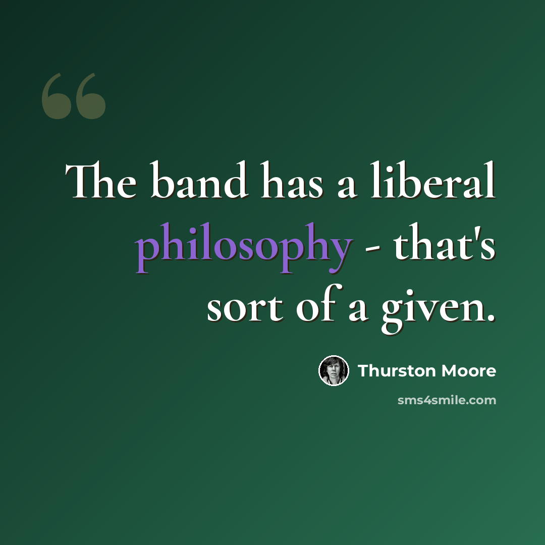 “The band has a liberal philosophy - that's sort of a given.” quote by Thurston Moore