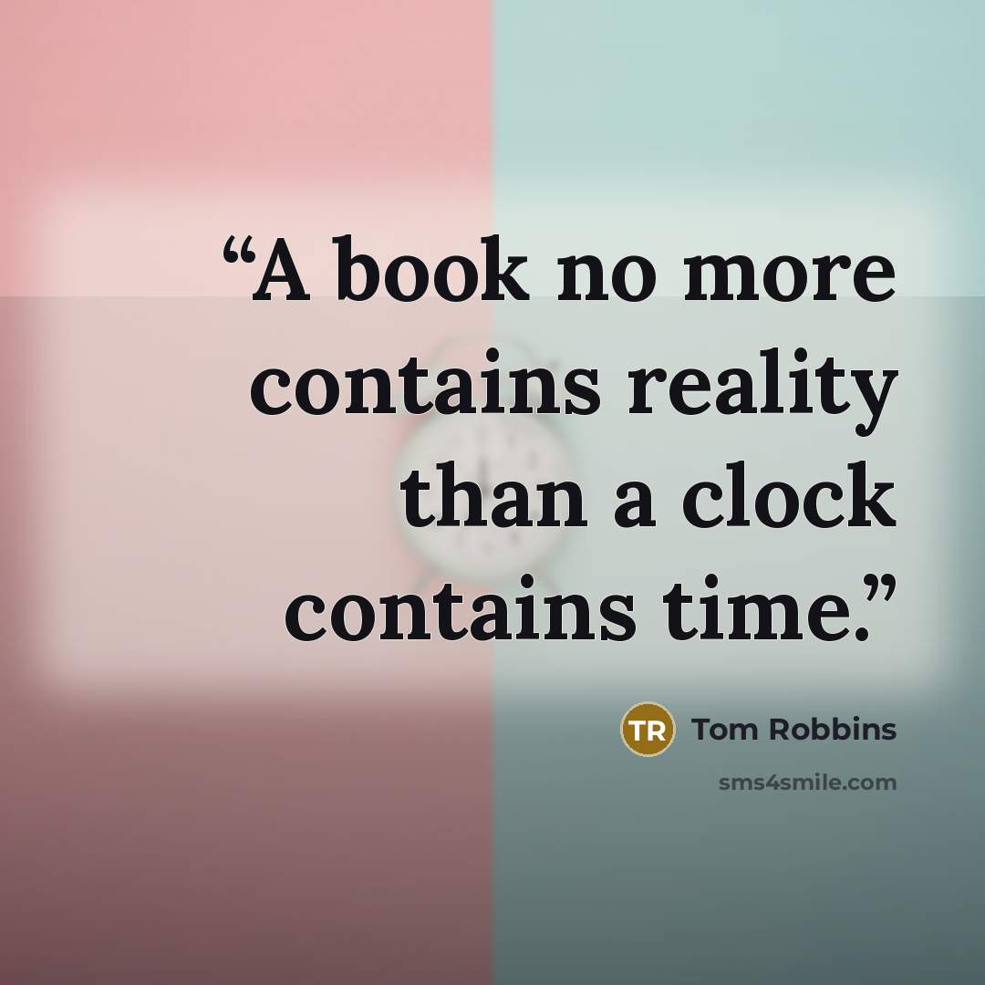“A book no more contains reality than a clock contains time.” quote by Tom Robbins