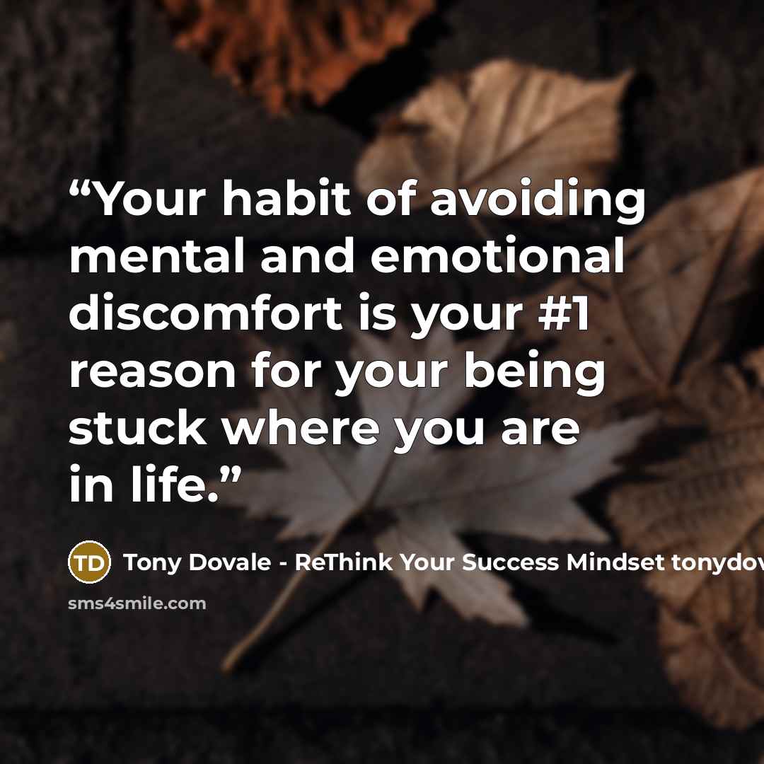 “Your habit of avoiding mental and emotional discomfort is your #1 reason for your being stuck where you are in life.” quote by Tony Dovale - ReThink Your Success Mindset tonydovalespeaks.com
