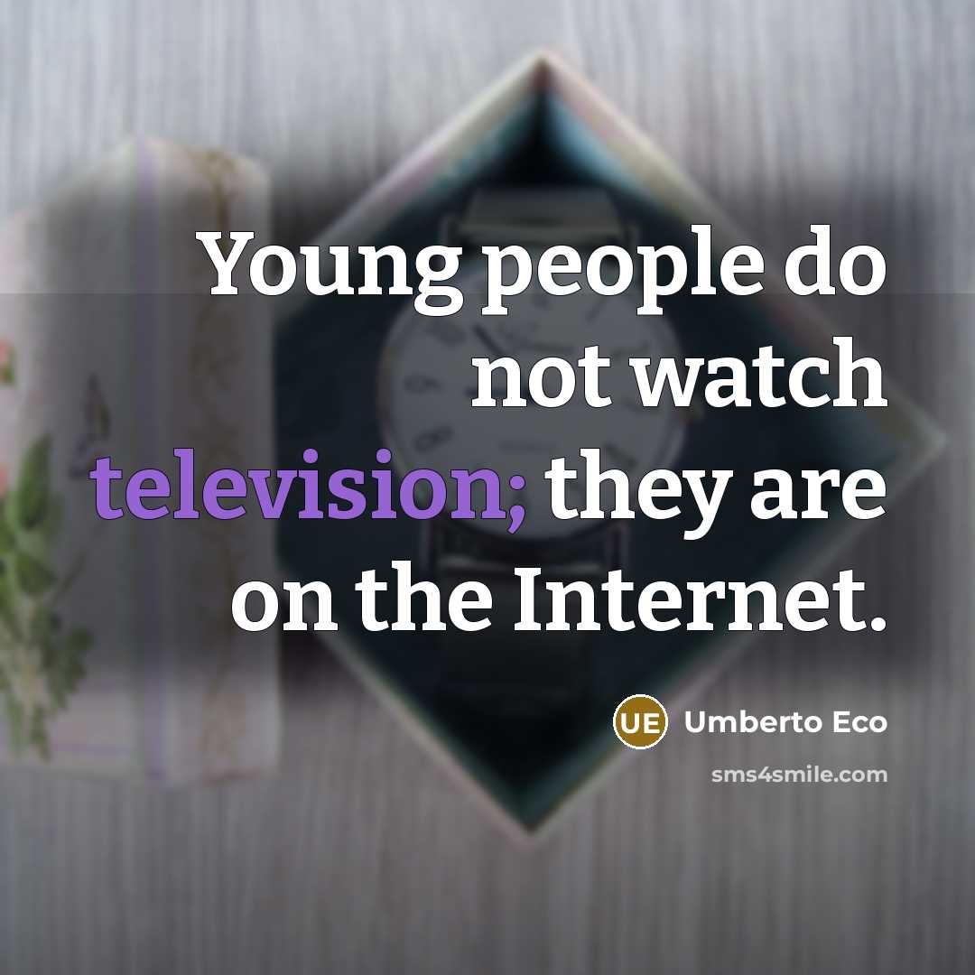“Young people do not watch television; they are on the Internet.” quote by Umberto Eco