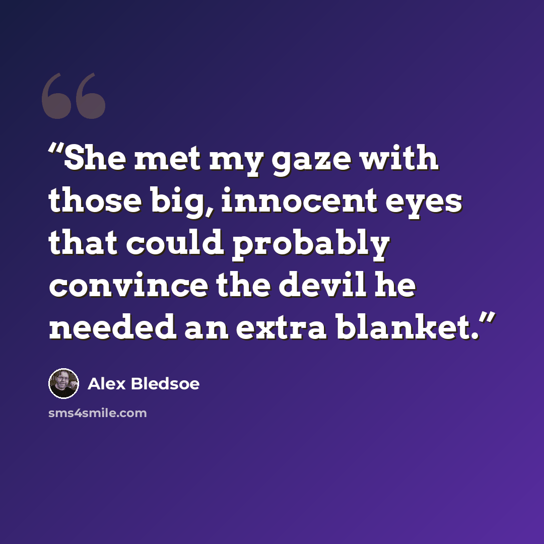 “She met my gaze with those big, innocent eyes that could probably convince the devil he needed an extra blanket.” quote by Alex Bledsoe