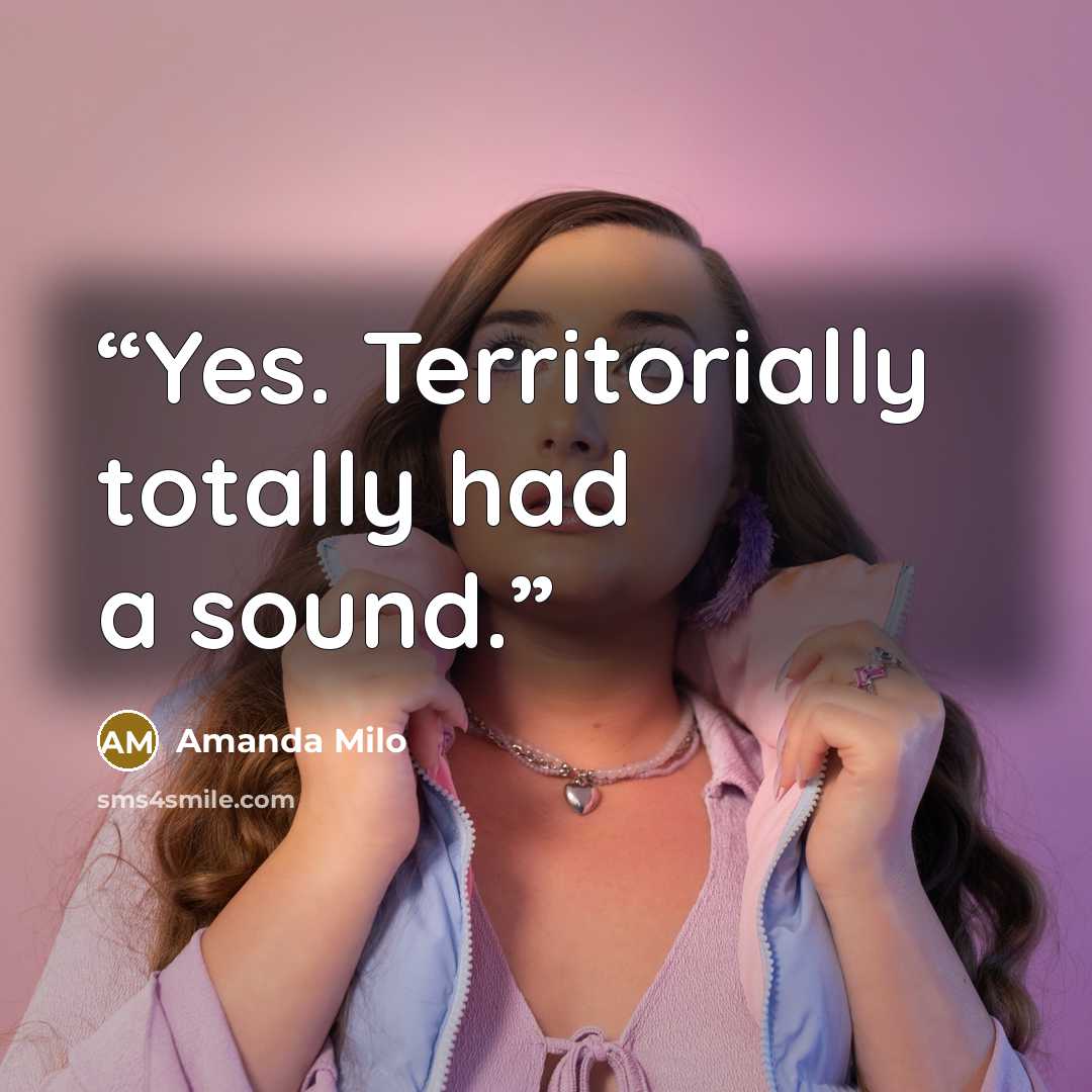 “Yes. Territorially totally had a sound.” quote by Amanda Milo