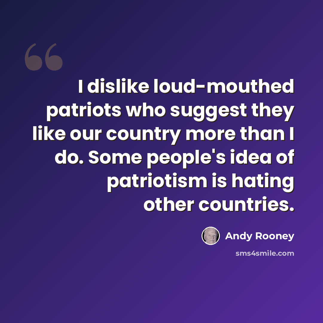 “I dislike loud-mouthed patriots who suggest they like our country more than I do. Some people's idea of patriotism is hating other countries.” quote by Andy Rooney
