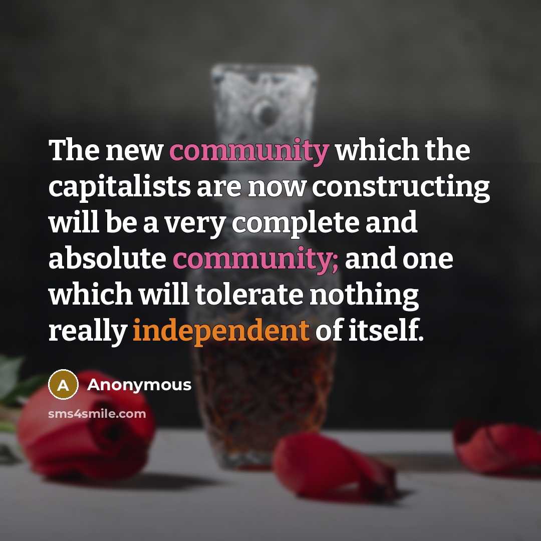 “The new community which the capitalists are now constructing will be a very complete and absolute community; and one which will tolerate nothing really independent of itself.” quote by Anonymous