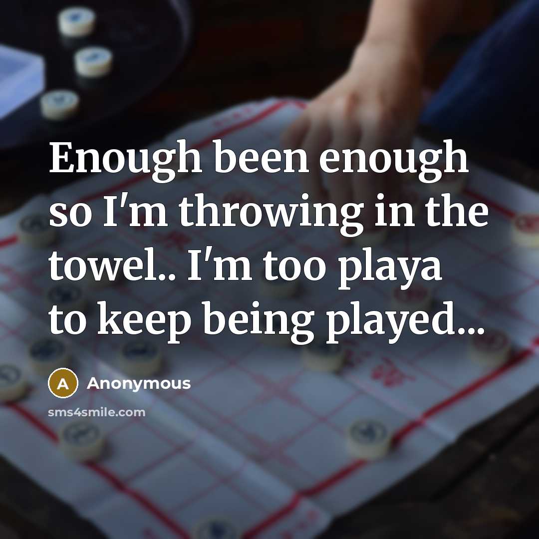 “Enough been enough so I'm throwing in the towel.. I'm too playa to keep being played...” quote by Anonymous