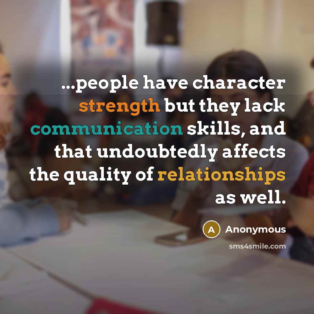 “...people have character strength but they lack communication skills, and that undoubtedly affects the quality of relationships as well.” quote by Anonymous