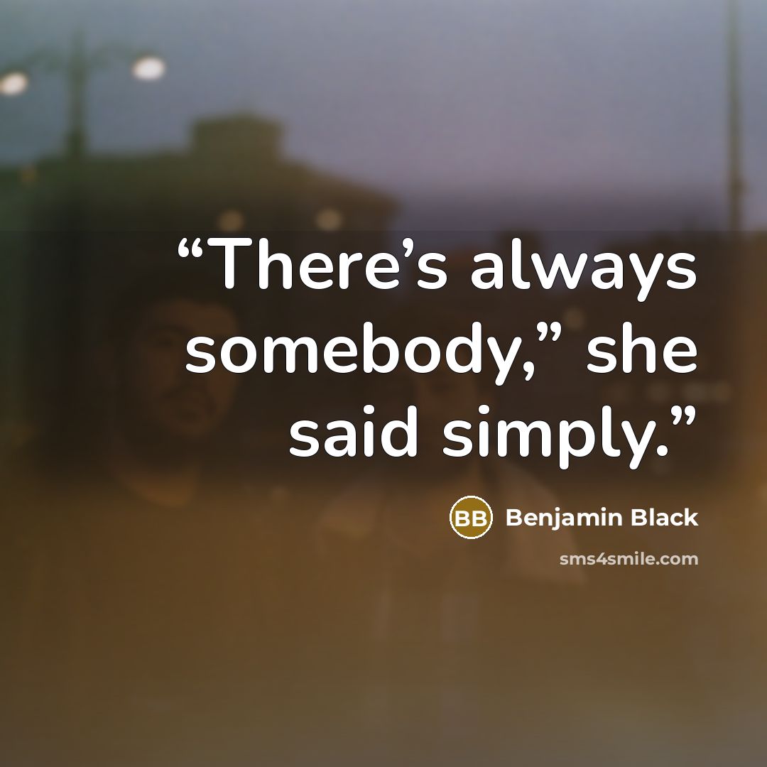 “There’s always somebody,” she said simply.” quote by Benjamin Black