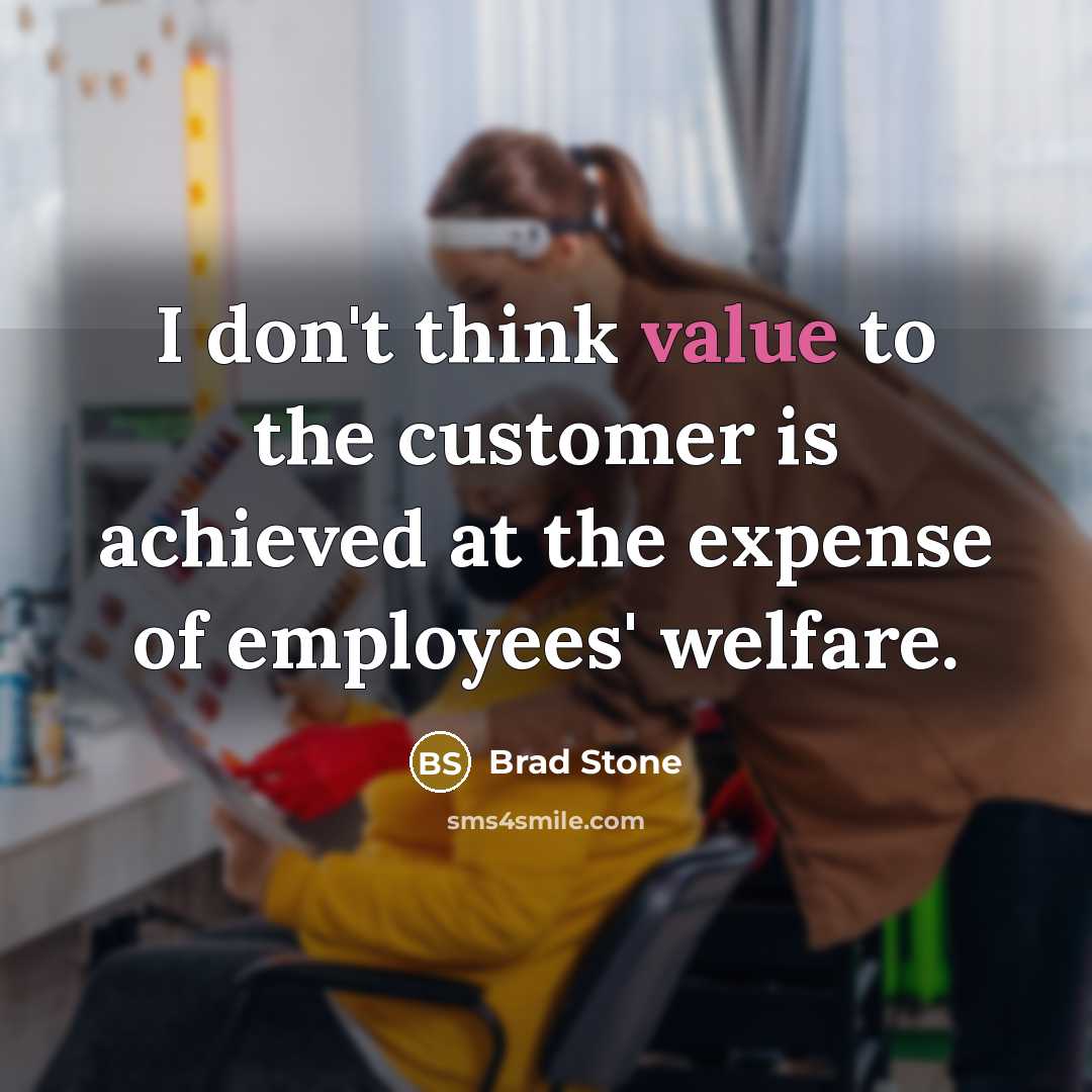 “I don't think value to the customer is achieved at the expense of employees' welfare.” quote by Brad Stone