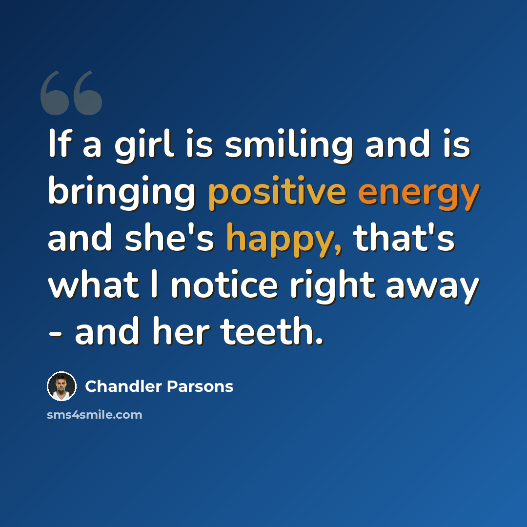 “If a girl is smiling and is bringing positive energy and she's happy, that's what I notice right away - and her teeth.” quote by Chandler Parsons