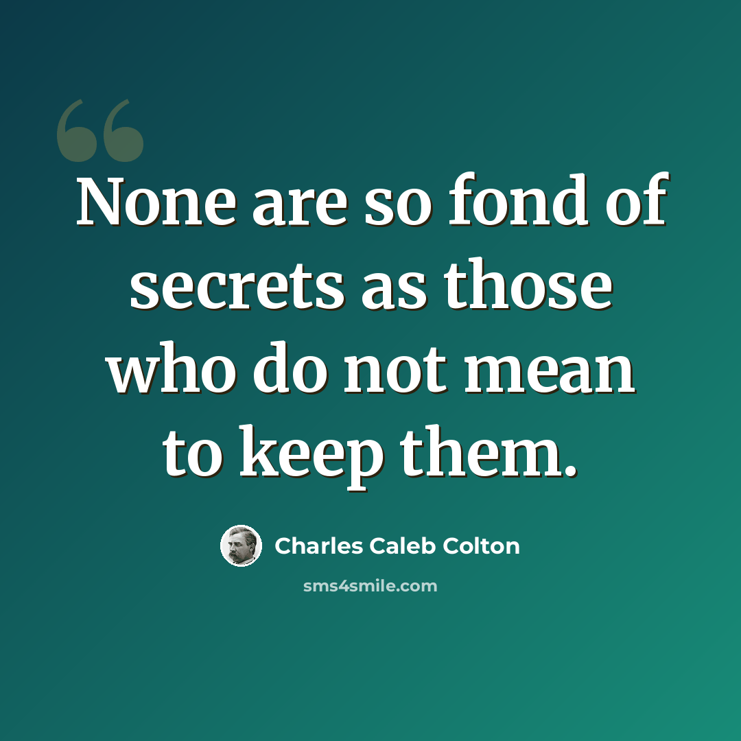 “None are so fond of secrets as those who do not mean to keep them.” quote by Charles Caleb Colton