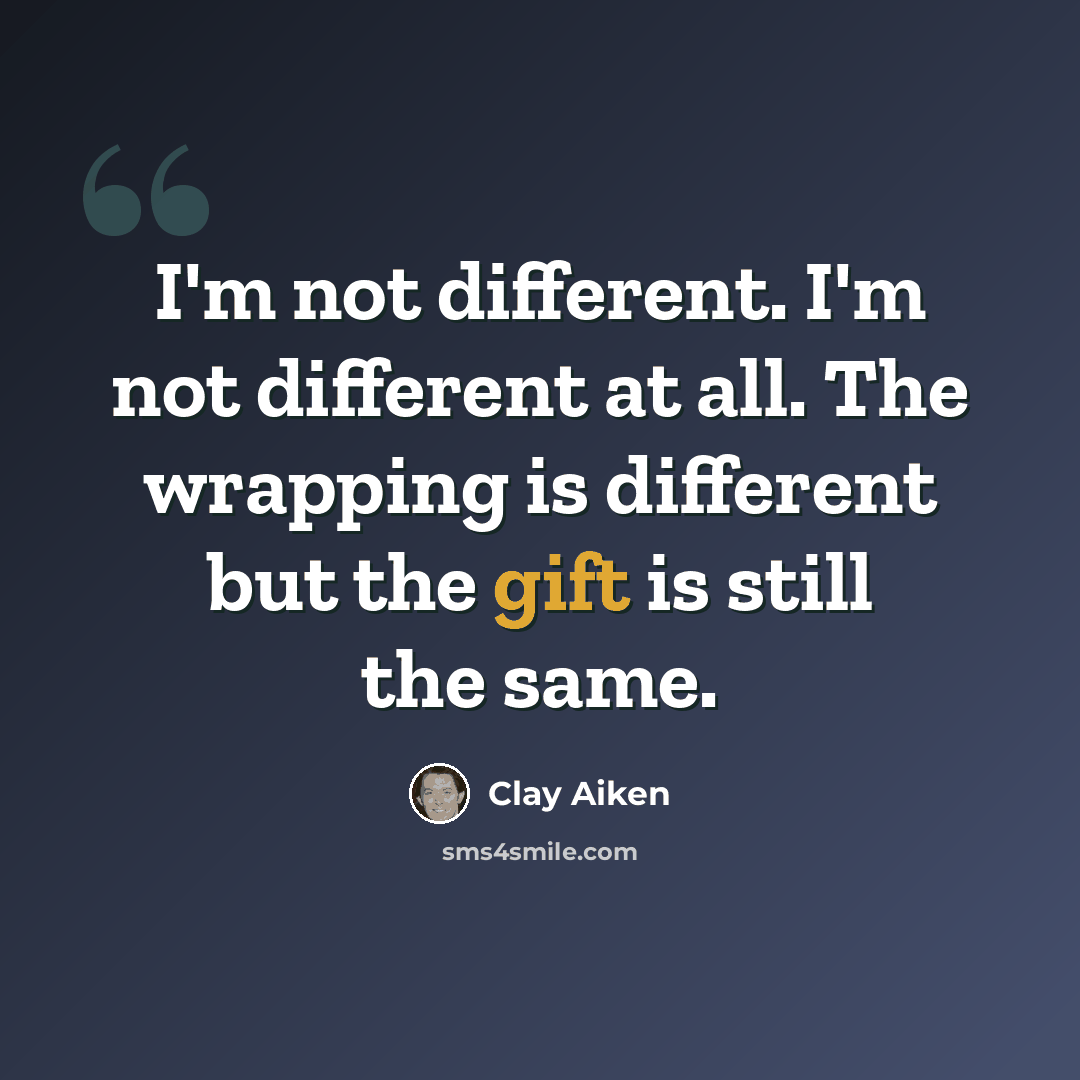“I'm not different. I'm not different at all. The wrapping is different but the gift is still the same.” quote by Clay Aiken