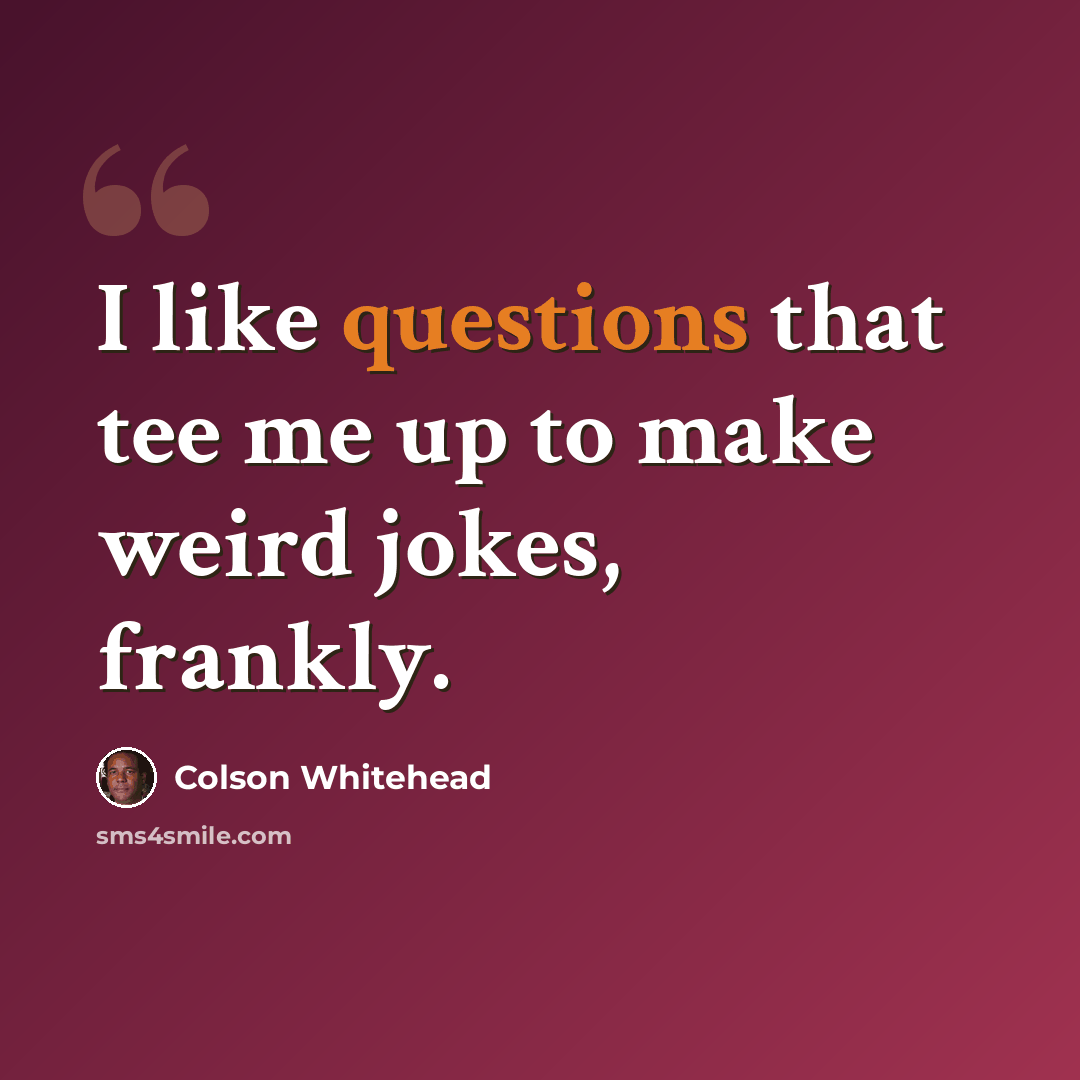 “I like questions that tee me up to make weird jokes, frankly.” quote by Colson Whitehead