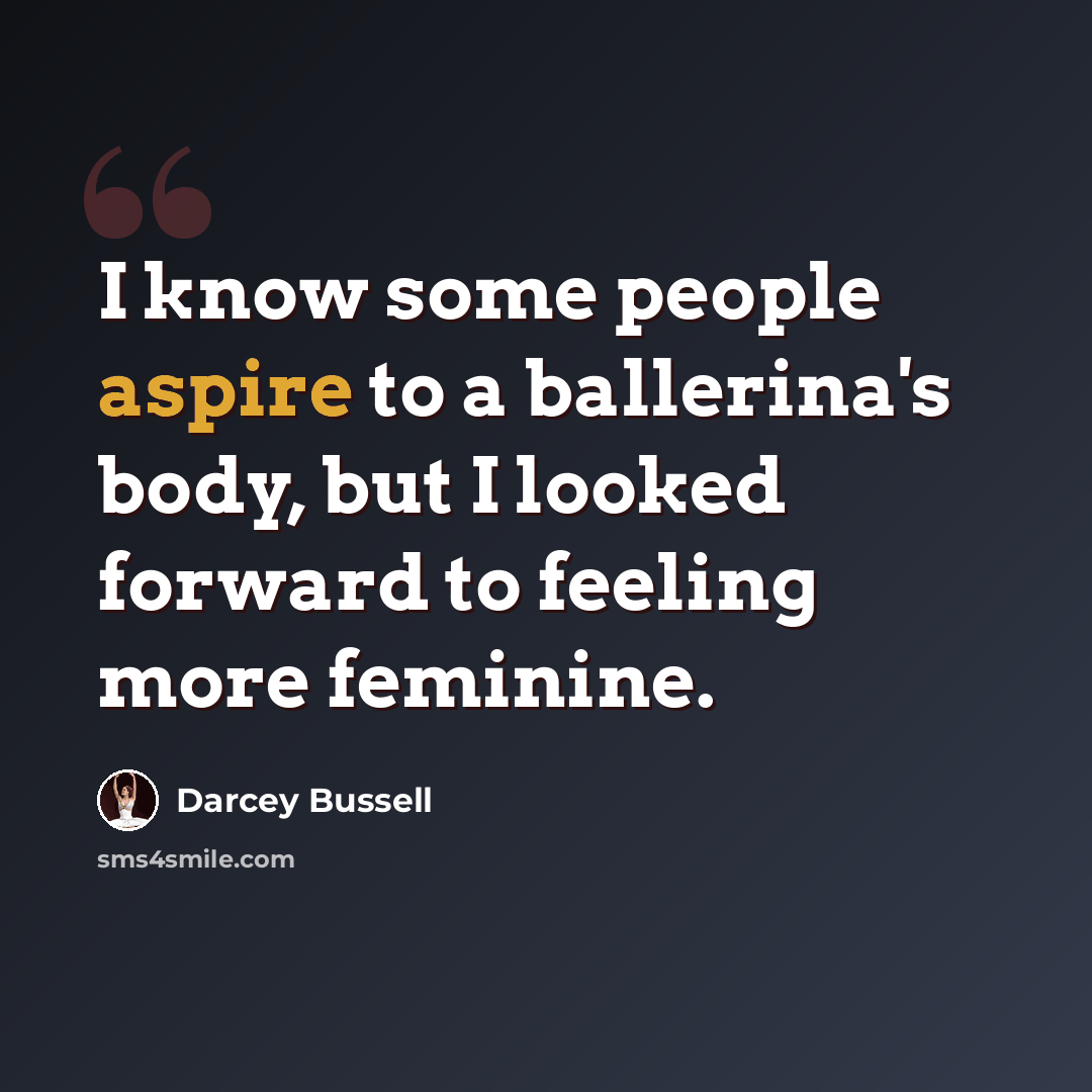 “I know some people aspire to a ballerina's body, but I looked forward to feeling more feminine.” quote by Darcey Bussell