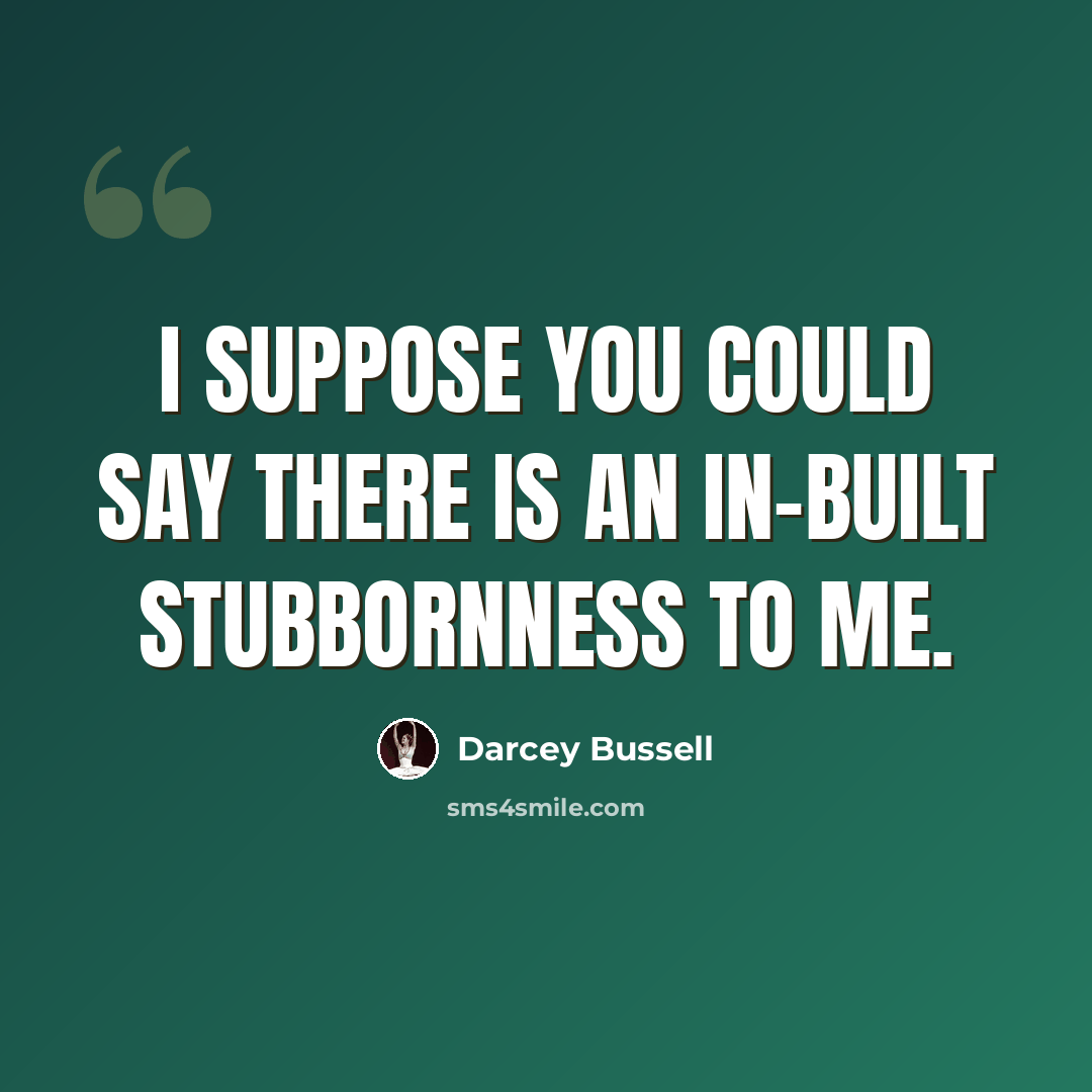 “I suppose you could say there is an in-built stubbornness to me.” quote by Darcey Bussell
