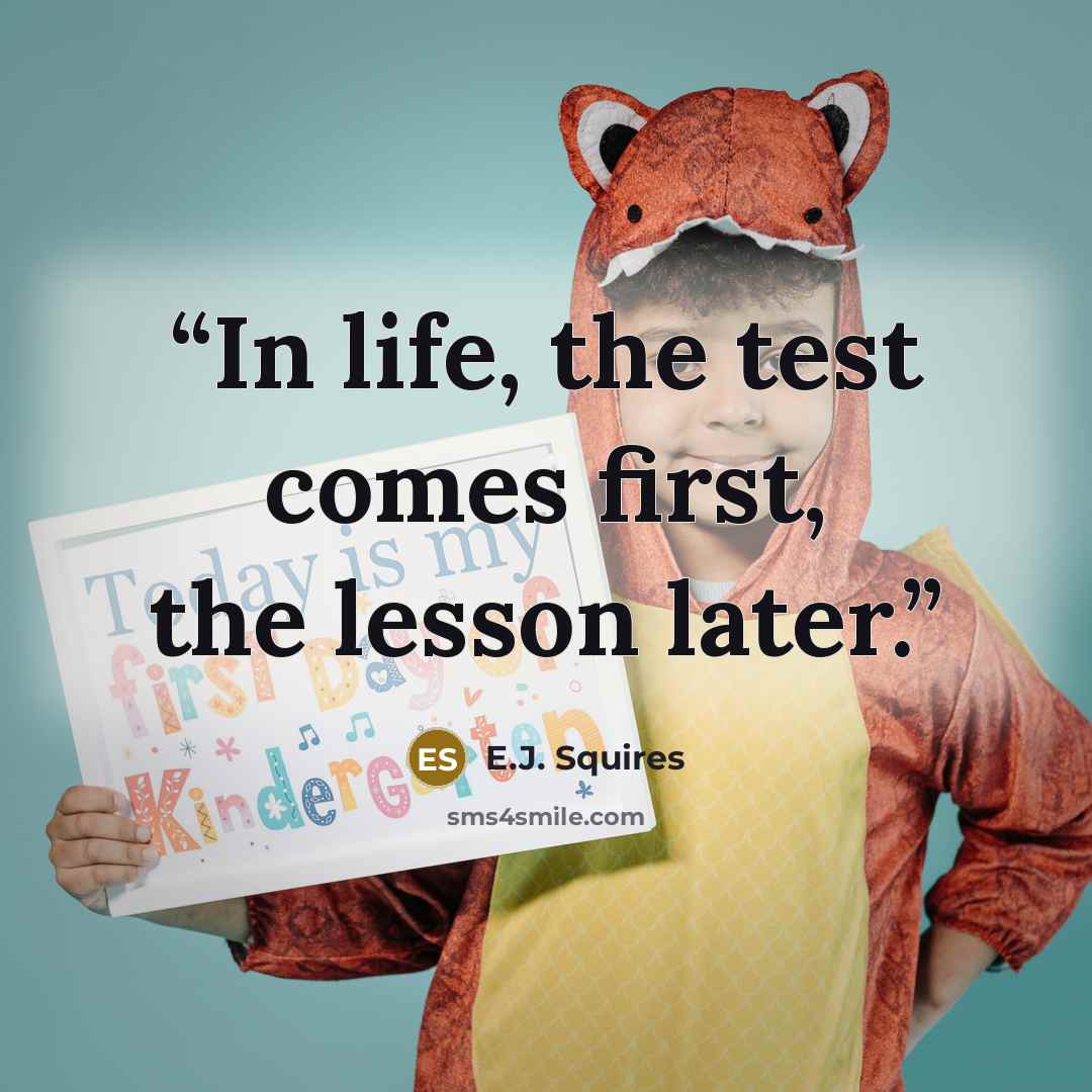 “In life, the test comes first, the lesson later.” quote by E.J. Squires