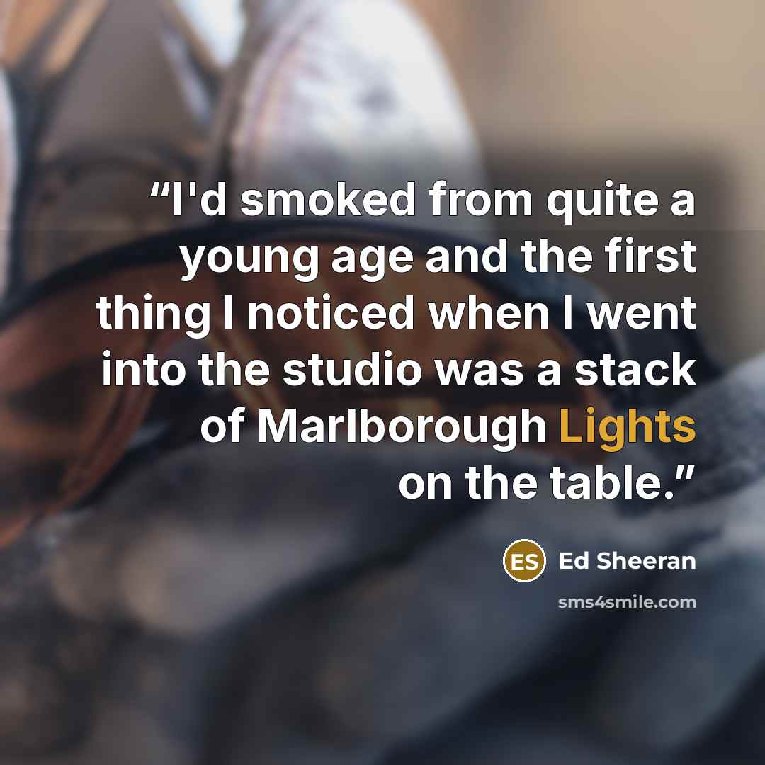 “I'd smoked from quite a young age and the first thing I noticed when I went into the studio was a stack of Marlborough Lights on the table.” quote by Ed Sheeran