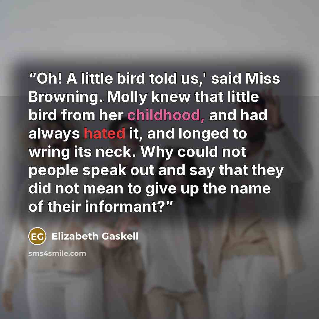 “Oh! A little bird told us,' said Miss Browning. Molly knew that little bird from her childhood, and had always hated it, and longed to wring its neck. Why could not people speak out and say that they did not mean to give up the name of their informant?” quote by Elizabeth Gaskell