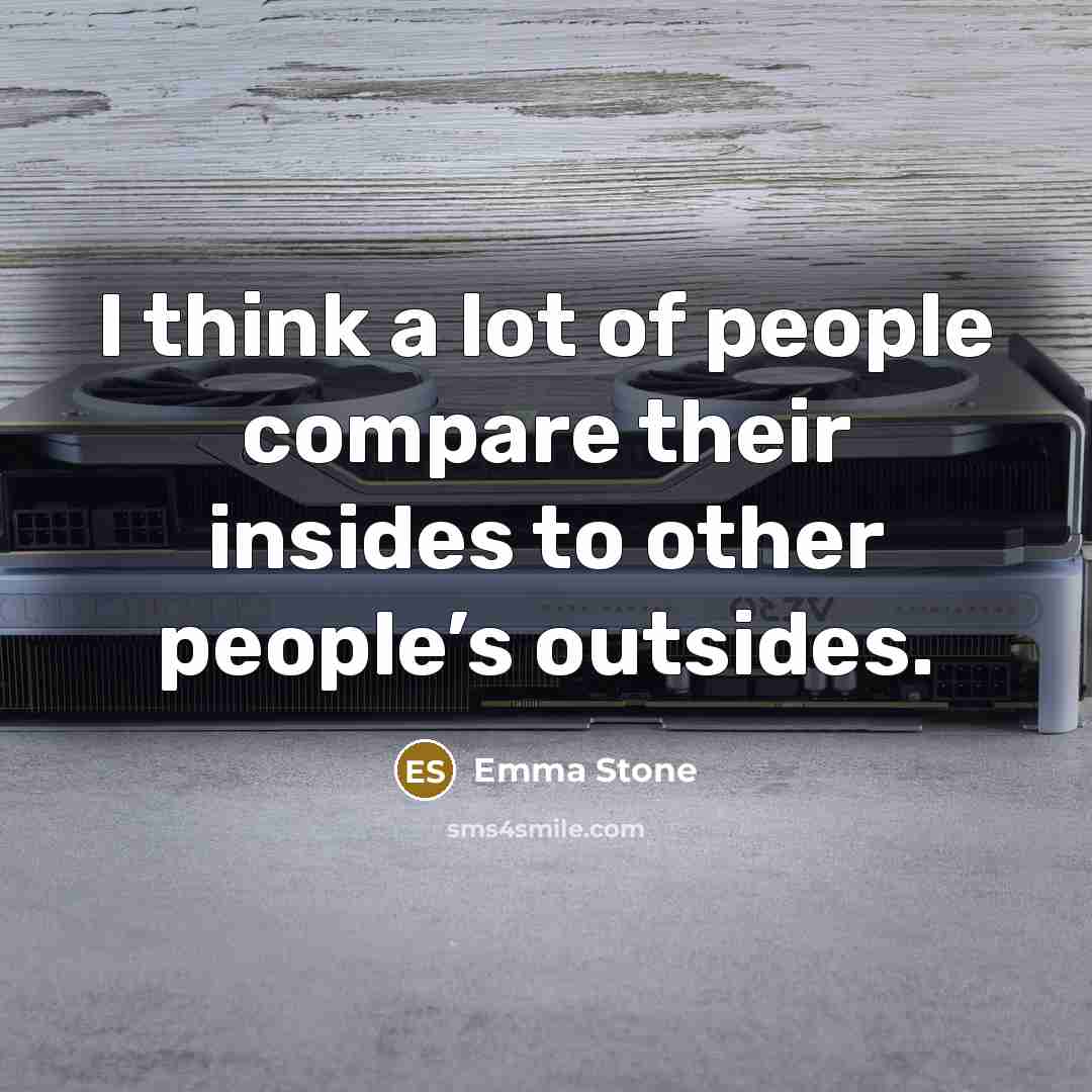 “I think a lot of people compare their insides to other people’s outsides.” quote by Emma Stone