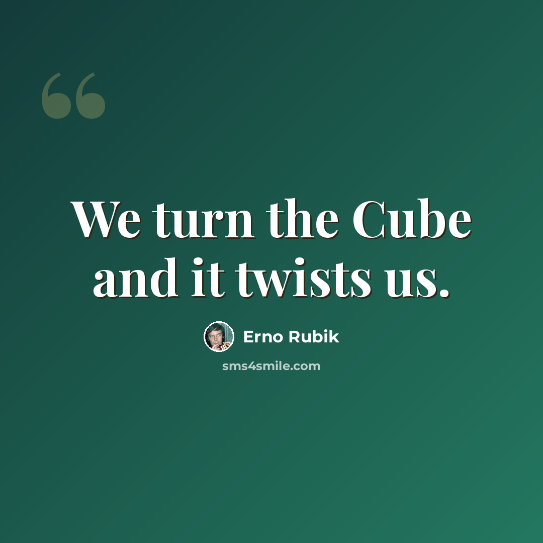 “We turn the Cube and it twists us.” quote by Erno Rubik