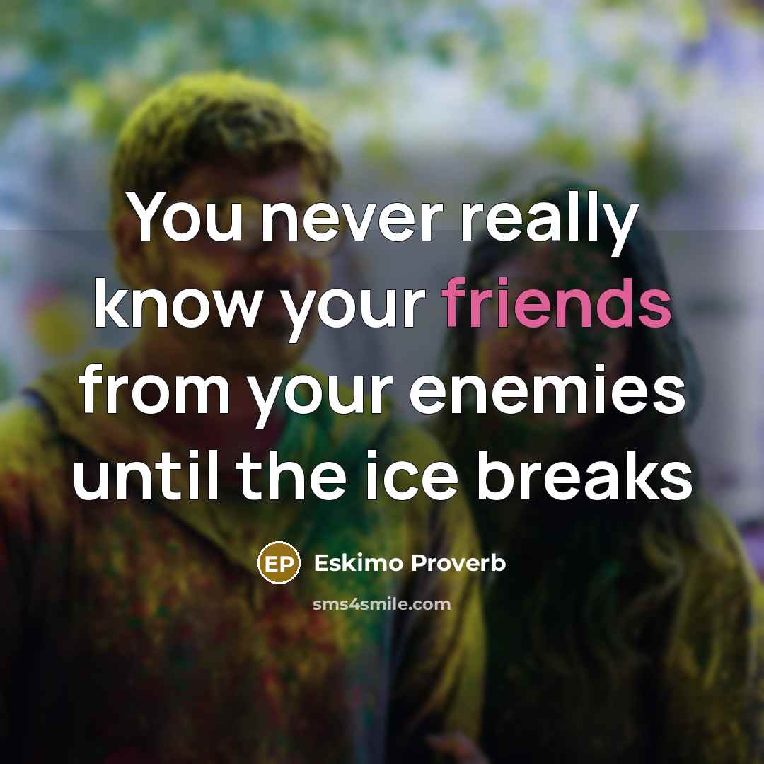 “You never really know your friends from your enemies until the ice breaks” quote by Eskimo Proverb
