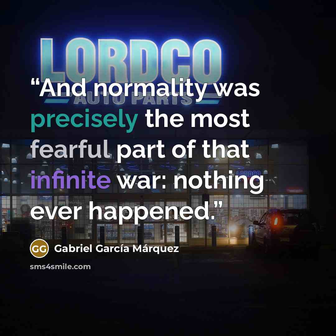 “And normality was precisely the most fearful part of that infinite war: nothing ever happened.” quote by Gabriel García Márquez