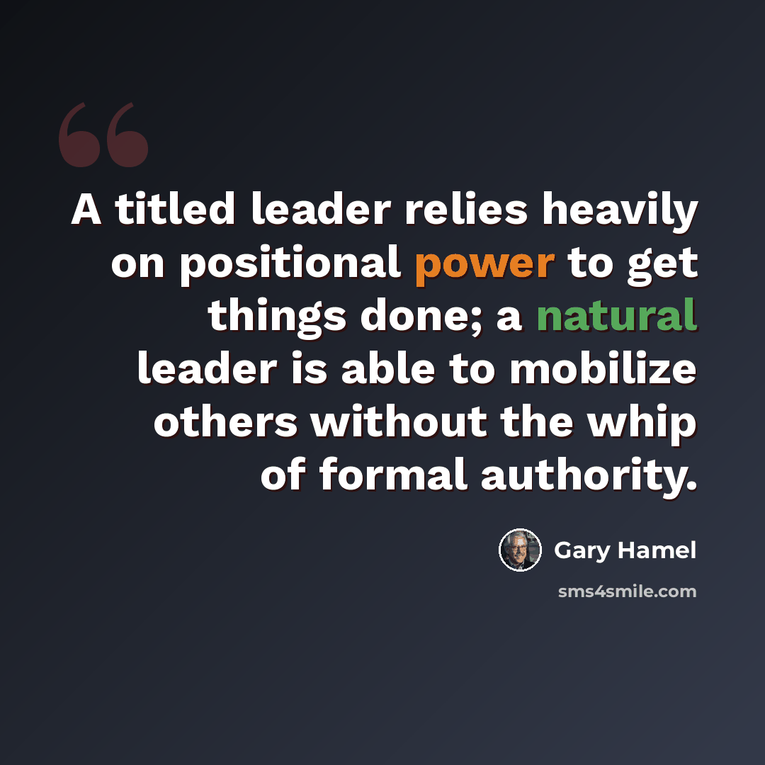 “A titled leader relies heavily on positional power to get things done; a natural leader is able to mobilize others without the whip of formal authority.” quote by Gary Hamel