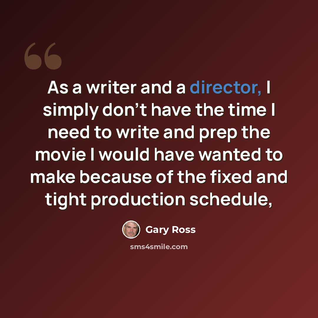 “As a writer and a director, I simply don’t have the time I need to write and prep the movie I would have wanted to make because of the fixed and tight production schedule,” quote by Gary Ross