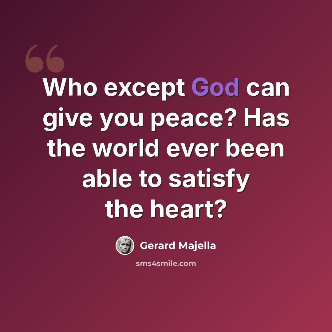 “Who except God can give you peace? Has the world ever been able to satisfy the heart?” quote by Gerard Majella