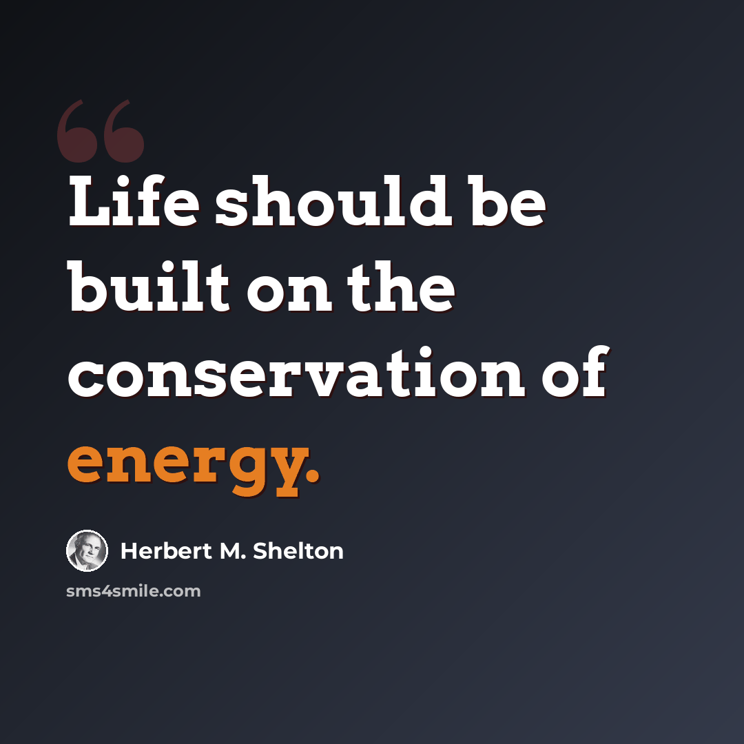“Life should be built on the conservation of energy.” quote by Herbert M. Shelton