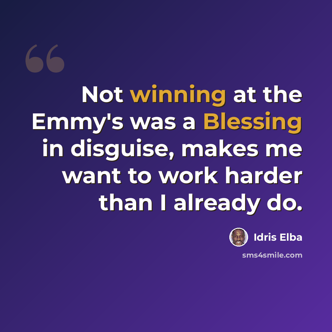 “Not winning at the Emmy's was a Blessing in disguise, makes me want to work harder than I already do.” quote by Idris Elba