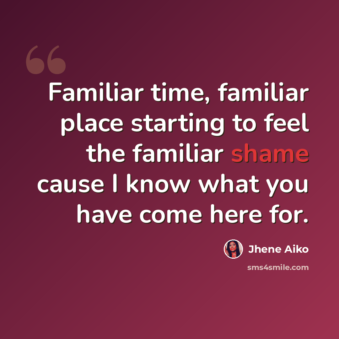 “Familiar time, familiar place starting to feel the familiar shame cause I know what you have come here for.” quote by Jhene Aiko