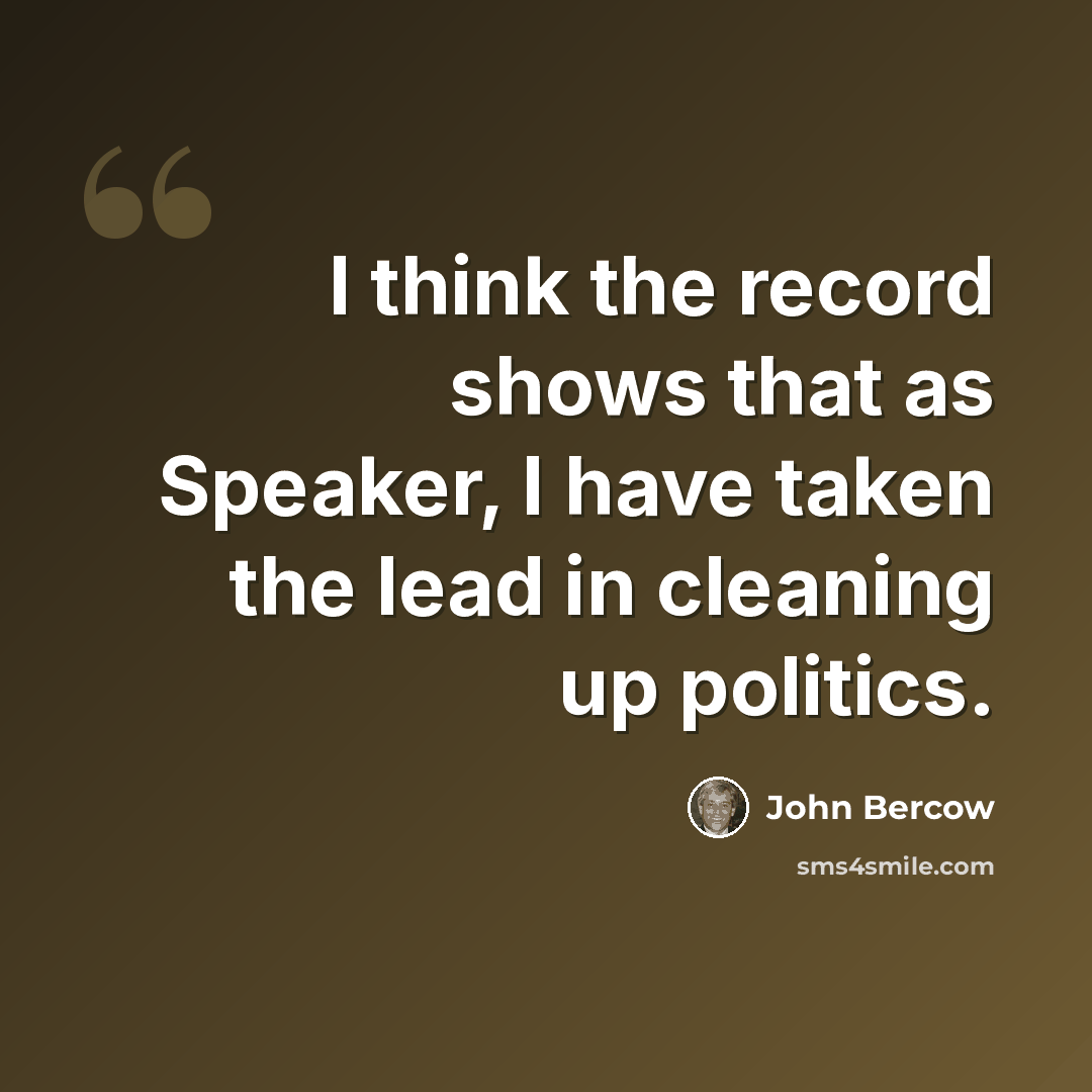 “I think the record shows that as Speaker, I have taken the lead in cleaning up politics.” quote by John Bercow