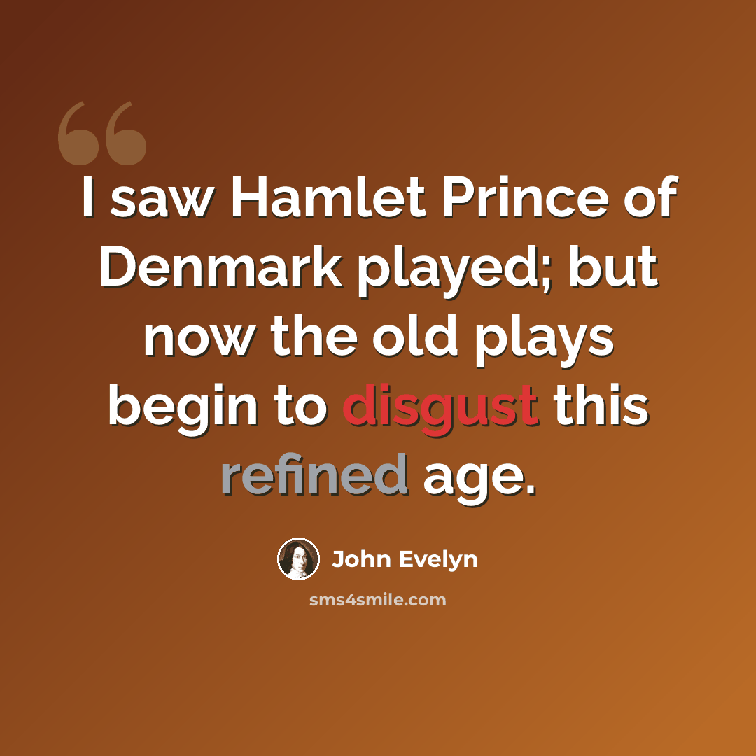 “I saw Hamlet Prince of Denmark played; but now the old plays begin to disgust this refined age.” quote by John Evelyn