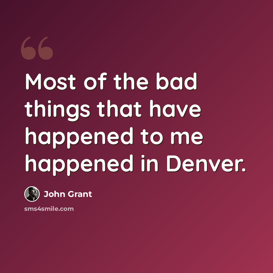 “Most of the bad things that have happened to me happened in Denver.” quote by John Grant