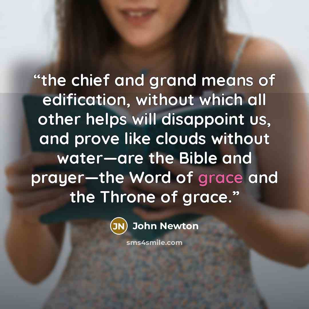 “the chief and grand means of edification, without which all other helps will disappoint us, and prove like clouds without water—are the Bible and prayer—the Word of grace and the Throne of grace.” quote by John Newton