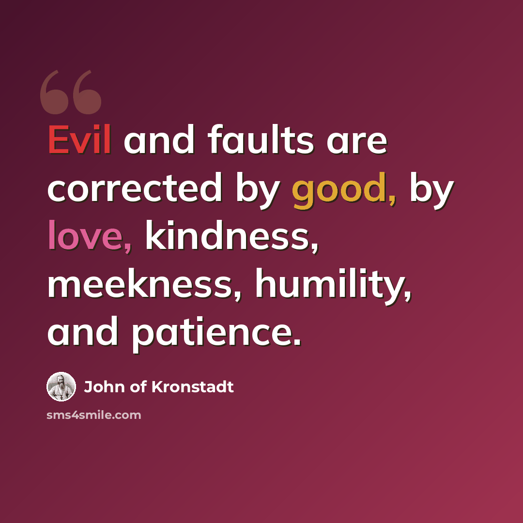 “Evil and faults are corrected by good, by love, kindness, meekness, humility, and patience.” quote by John of Kronstadt