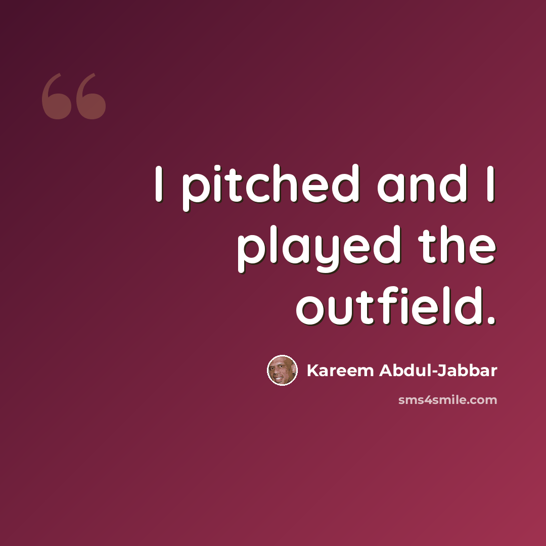 “I pitched and I played the outfield.” quote by Kareem Abdul-Jabbar