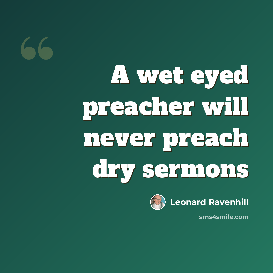 “A wet eyed preacher will never preach dry sermons” quote by Leonard Ravenhill