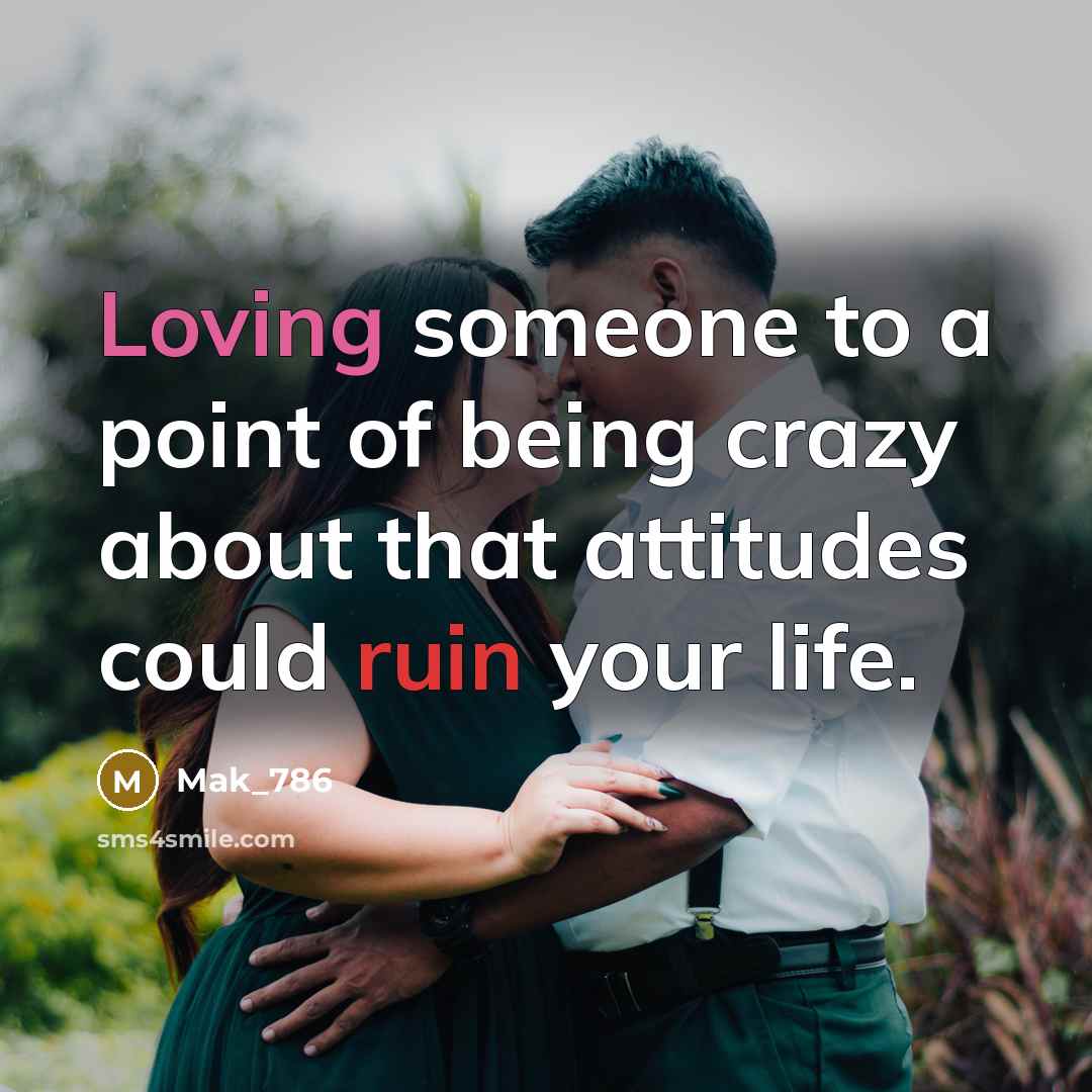 “Loving someone to a point of being crazy about that attitudes could ruin your life.” quote by Mak_786