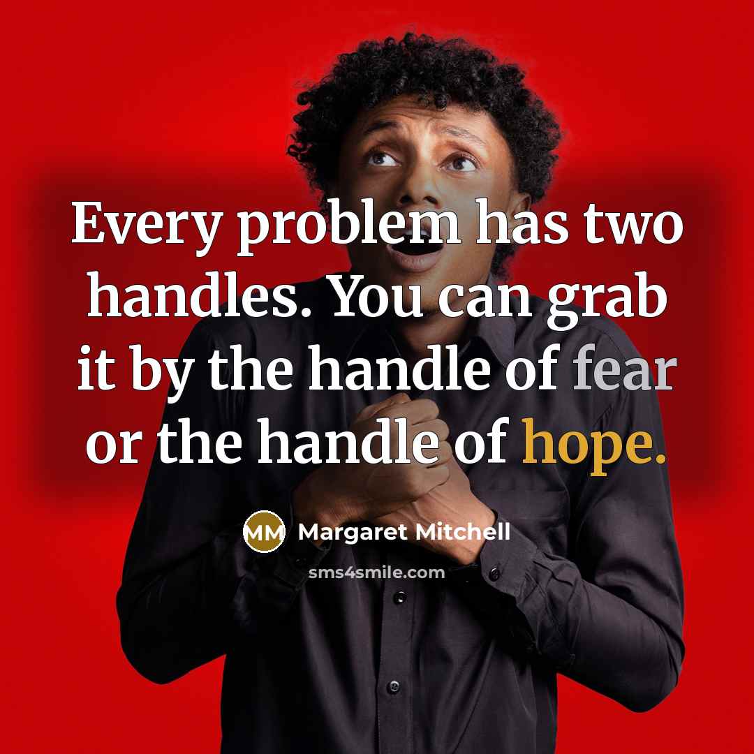 “Every problem has two handles. You can grab it by the handle of fear or the handle of hope.” quote by Margaret Mitchell
