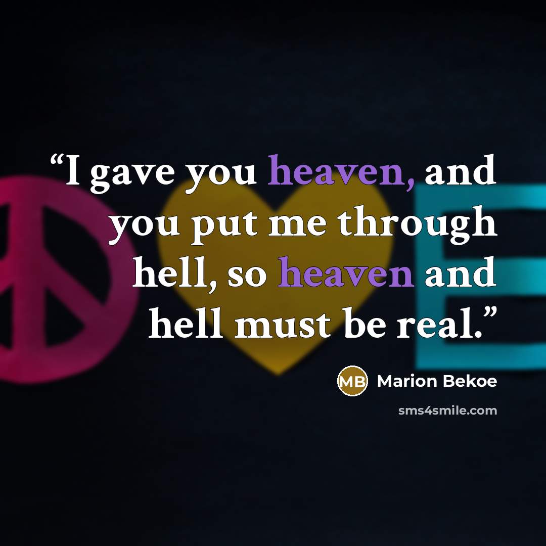 “I gave you heaven, and you put me through hell, so heaven and hell must be real.” quote by Marion Bekoe