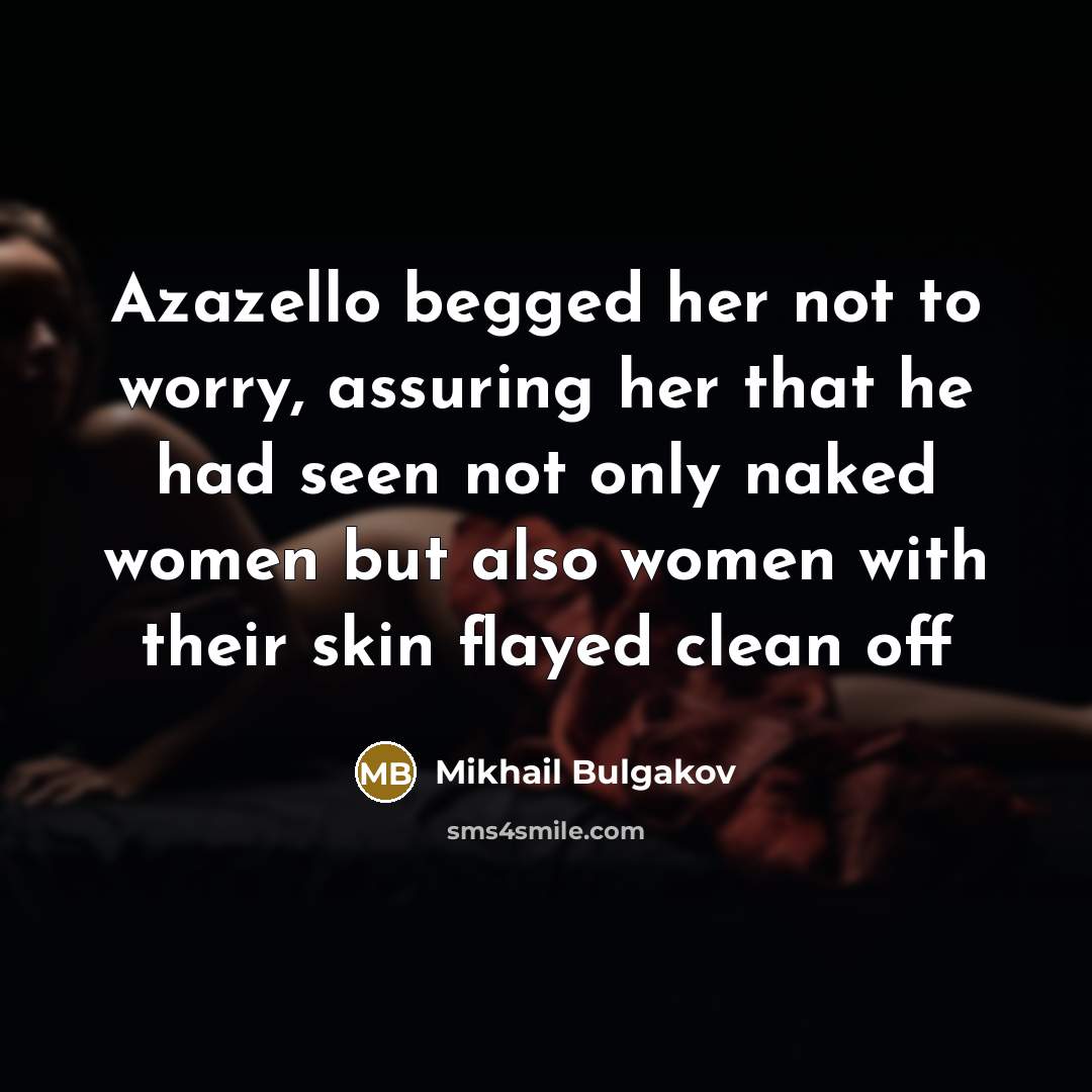 “Azazello begged her not to worry, assuring her that he had seen not only naked women but also women with their skin flayed clean off” quote by Mikhail Bulgakov