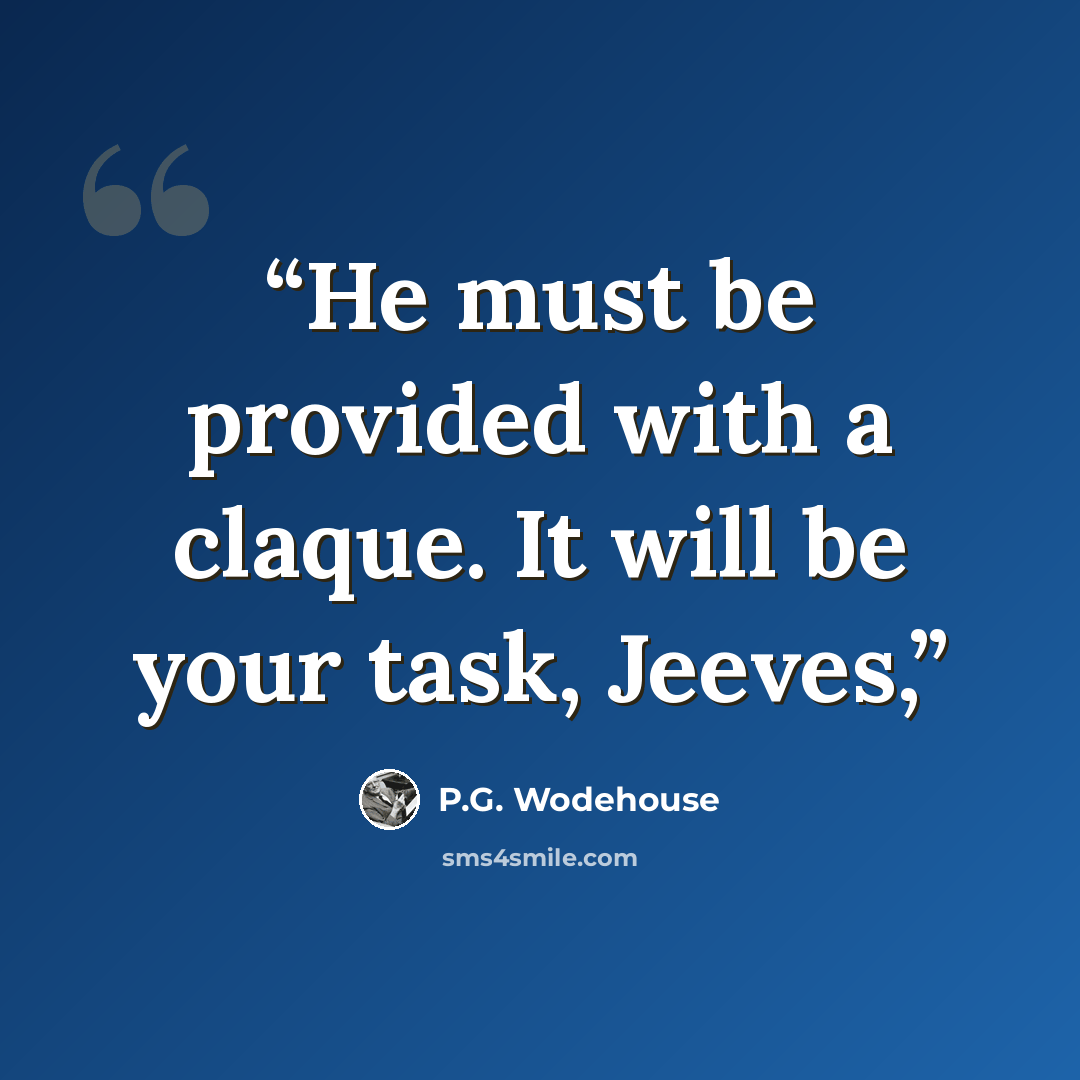 “He must be provided with a claque. It will be your task, Jeeves,” quote by P.G. Wodehouse