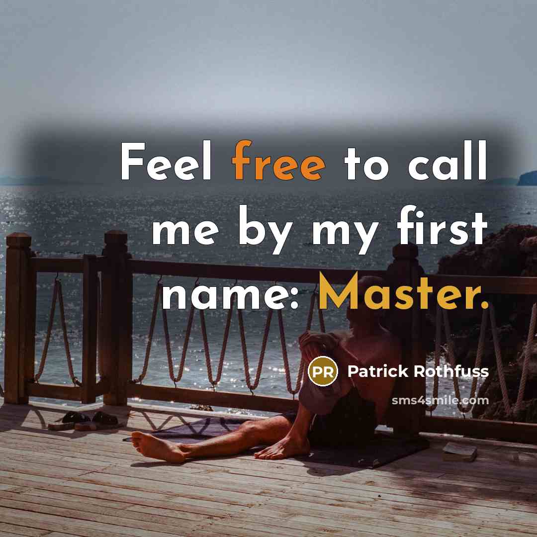 “Feel free to call me by my first name: Master.” quote by Patrick Rothfuss