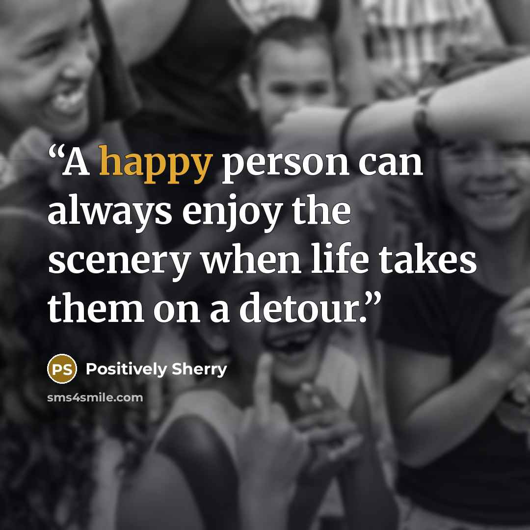 “A happy person can always enjoy the scenery when life takes them on a detour.” quote by Positively Sherry