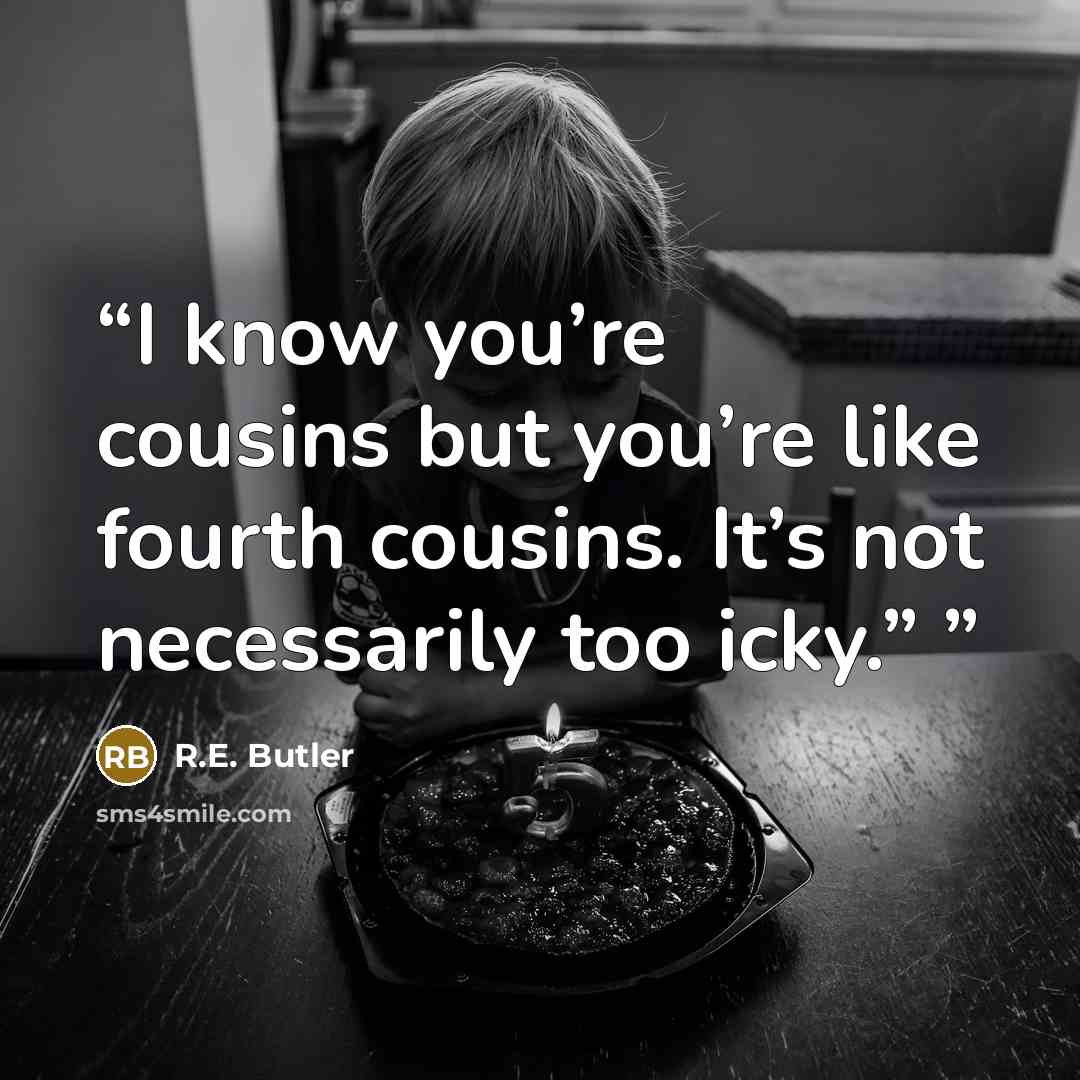 “I know you’re cousins but you’re like fourth cousins. It’s not necessarily too icky.”” quote by R.E. Butler