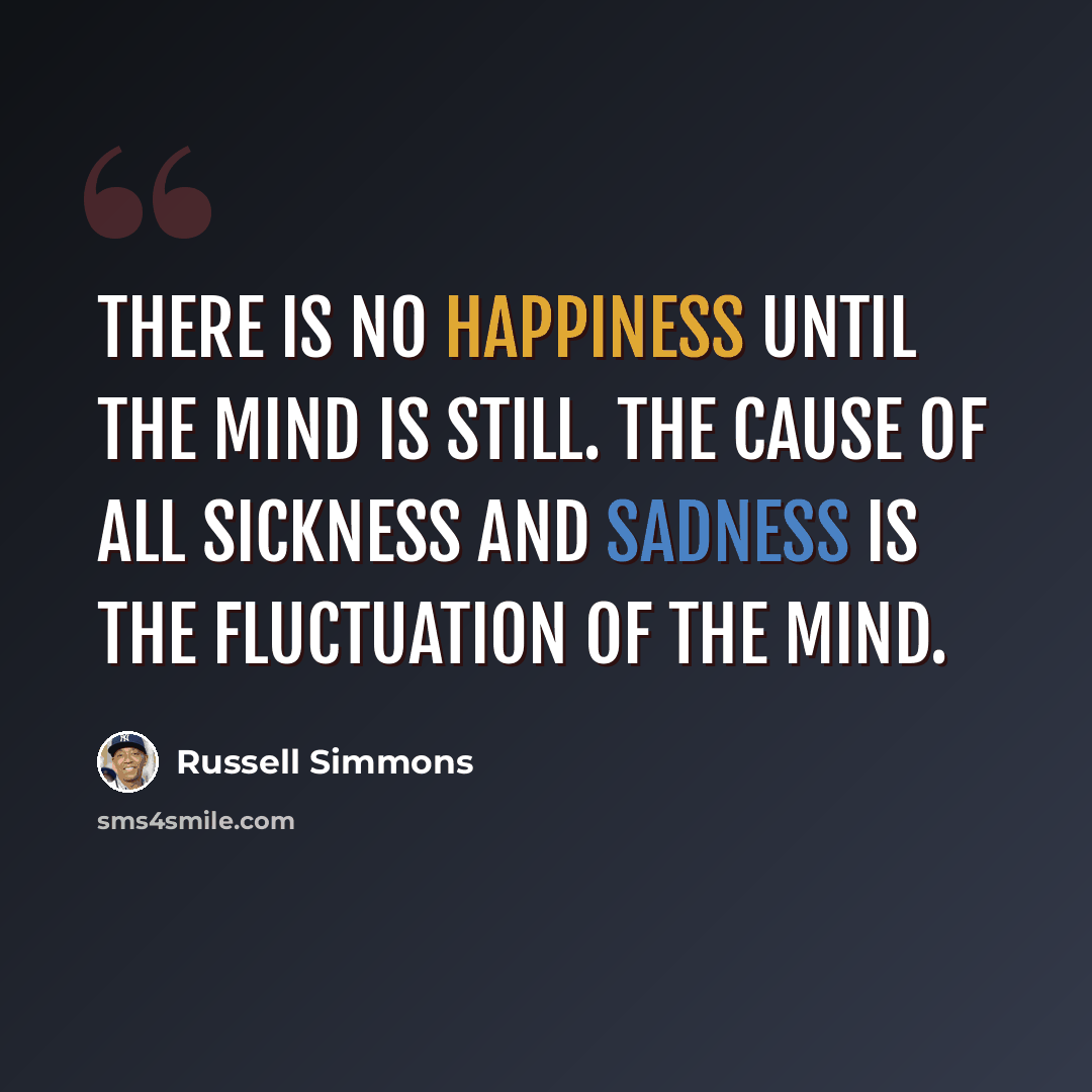 “There is no happiness until the mind is still. The cause of all sickness and sadness is the fluctuation of the mind.” quote by Russell Simmons