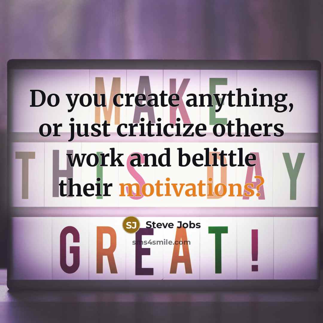 “Do you create anything, or just criticize others work and belittle their motivations?” quote by Steve Jobs